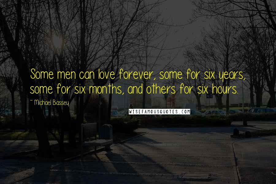 Michael Bassey Quotes: Some men can love forever, some for six years, some for six months, and others for six hours.