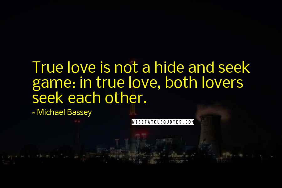 Michael Bassey Quotes: True love is not a hide and seek game: in true love, both lovers seek each other.