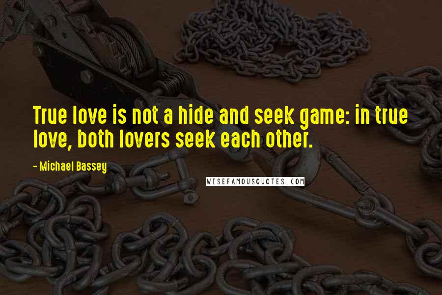 Michael Bassey Quotes: True love is not a hide and seek game: in true love, both lovers seek each other.