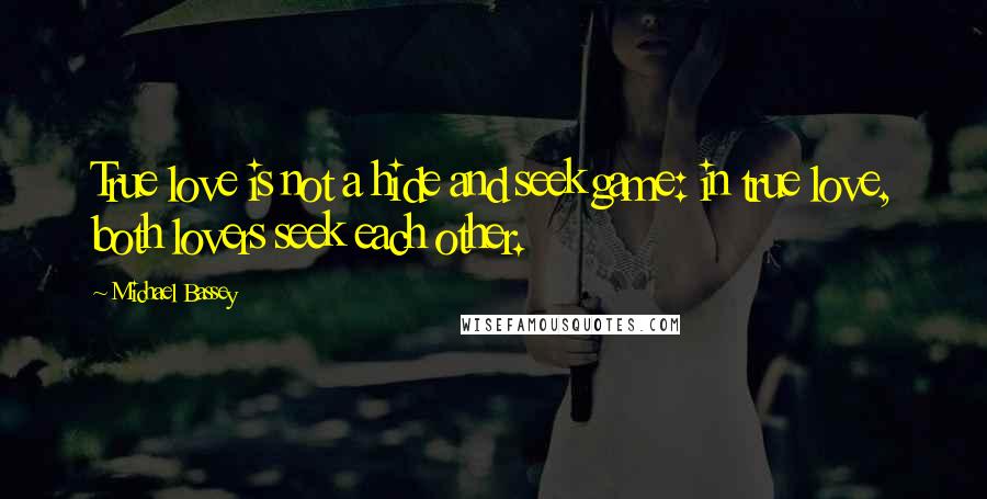 Michael Bassey Quotes: True love is not a hide and seek game: in true love, both lovers seek each other.