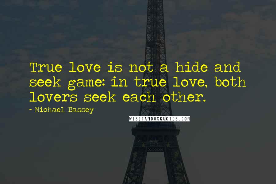 Michael Bassey Quotes: True love is not a hide and seek game: in true love, both lovers seek each other.