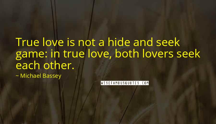 Michael Bassey Quotes: True love is not a hide and seek game: in true love, both lovers seek each other.