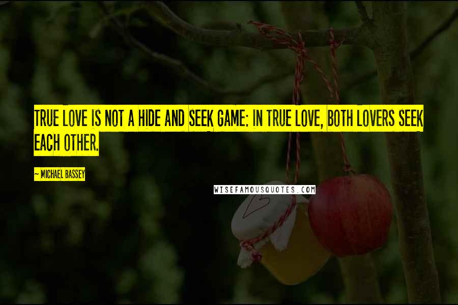 Michael Bassey Quotes: True love is not a hide and seek game: in true love, both lovers seek each other.