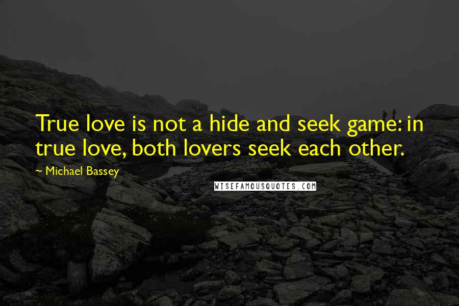 Michael Bassey Quotes: True love is not a hide and seek game: in true love, both lovers seek each other.