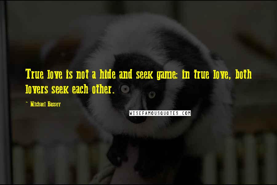 Michael Bassey Quotes: True love is not a hide and seek game: in true love, both lovers seek each other.