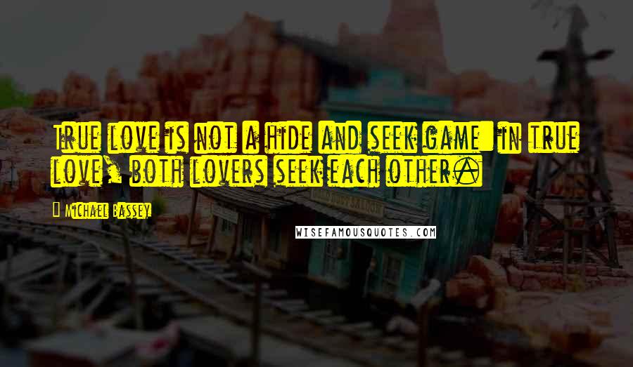 Michael Bassey Quotes: True love is not a hide and seek game: in true love, both lovers seek each other.