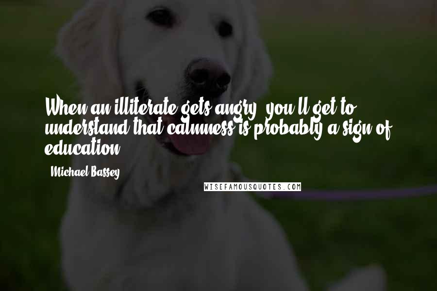 Michael Bassey Quotes: When an illiterate gets angry, you'll get to understand that calmness is probably a sign of education.