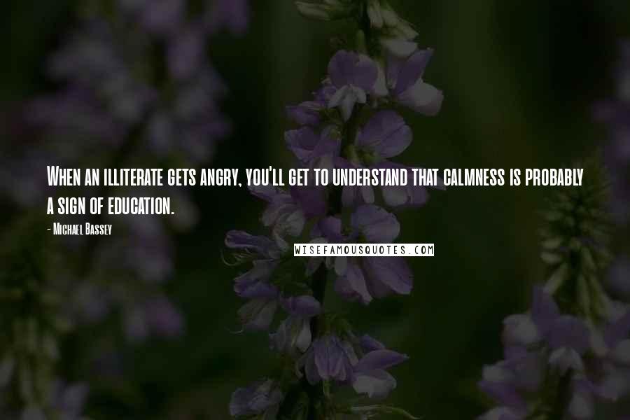 Michael Bassey Quotes: When an illiterate gets angry, you'll get to understand that calmness is probably a sign of education.