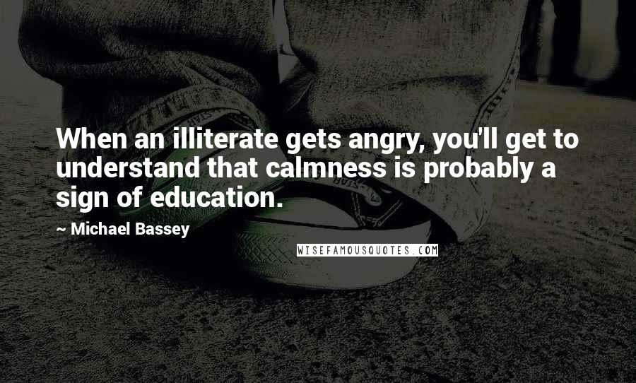 Michael Bassey Quotes: When an illiterate gets angry, you'll get to understand that calmness is probably a sign of education.