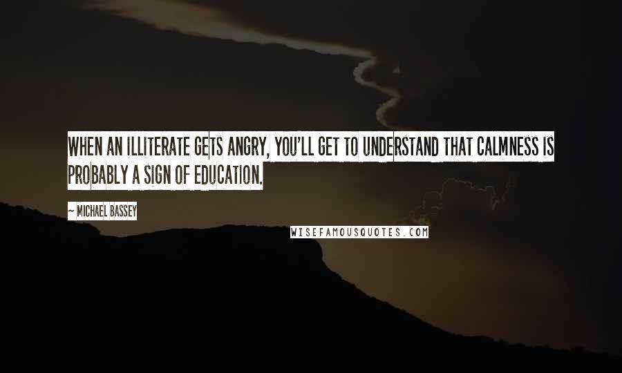 Michael Bassey Quotes: When an illiterate gets angry, you'll get to understand that calmness is probably a sign of education.