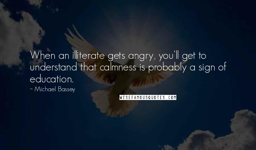 Michael Bassey Quotes: When an illiterate gets angry, you'll get to understand that calmness is probably a sign of education.