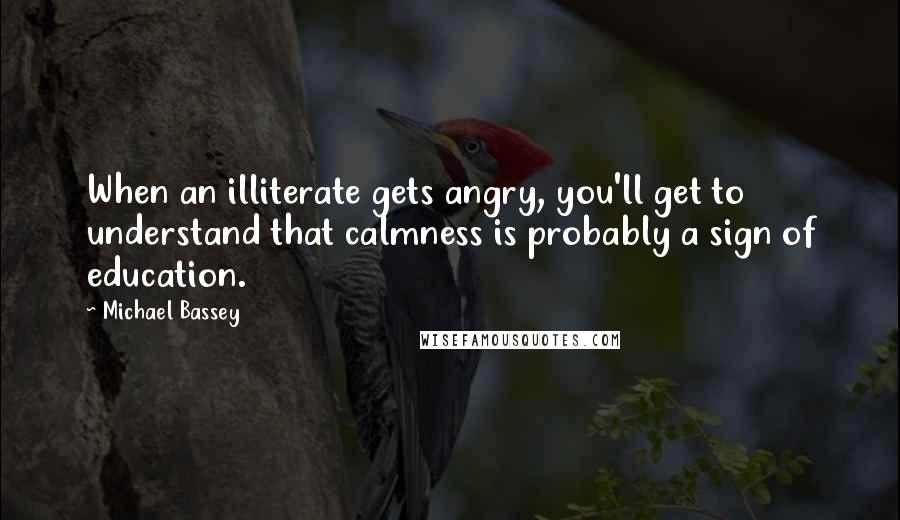 Michael Bassey Quotes: When an illiterate gets angry, you'll get to understand that calmness is probably a sign of education.