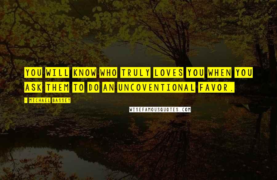 Michael Bassey Quotes: You will know who truly loves you when you ask them to do an uncoventional favor.