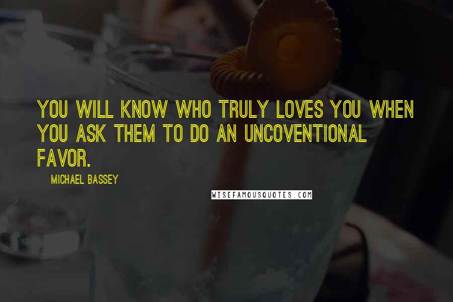 Michael Bassey Quotes: You will know who truly loves you when you ask them to do an uncoventional favor.