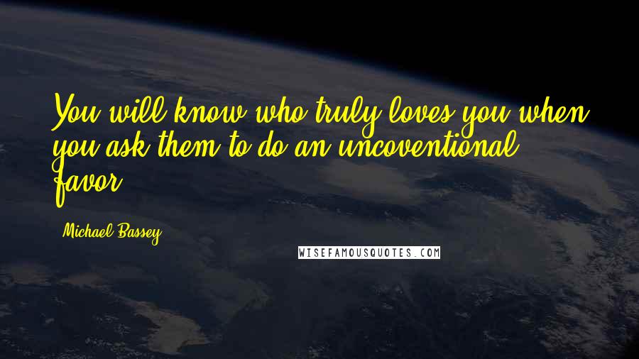 Michael Bassey Quotes: You will know who truly loves you when you ask them to do an uncoventional favor.