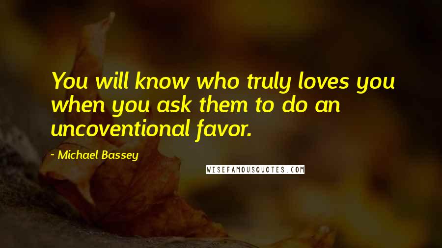 Michael Bassey Quotes: You will know who truly loves you when you ask them to do an uncoventional favor.