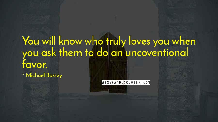 Michael Bassey Quotes: You will know who truly loves you when you ask them to do an uncoventional favor.