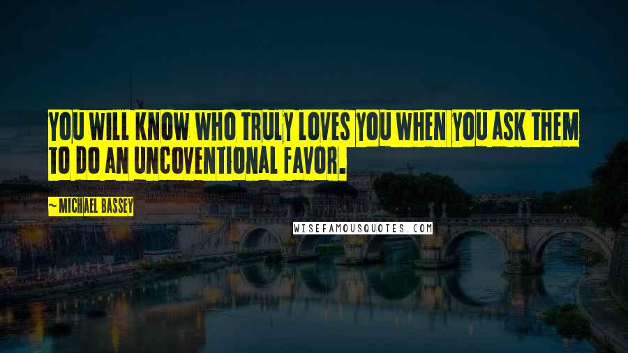 Michael Bassey Quotes: You will know who truly loves you when you ask them to do an uncoventional favor.