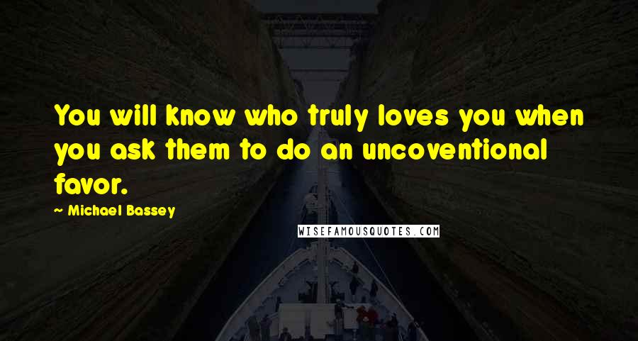 Michael Bassey Quotes: You will know who truly loves you when you ask them to do an uncoventional favor.