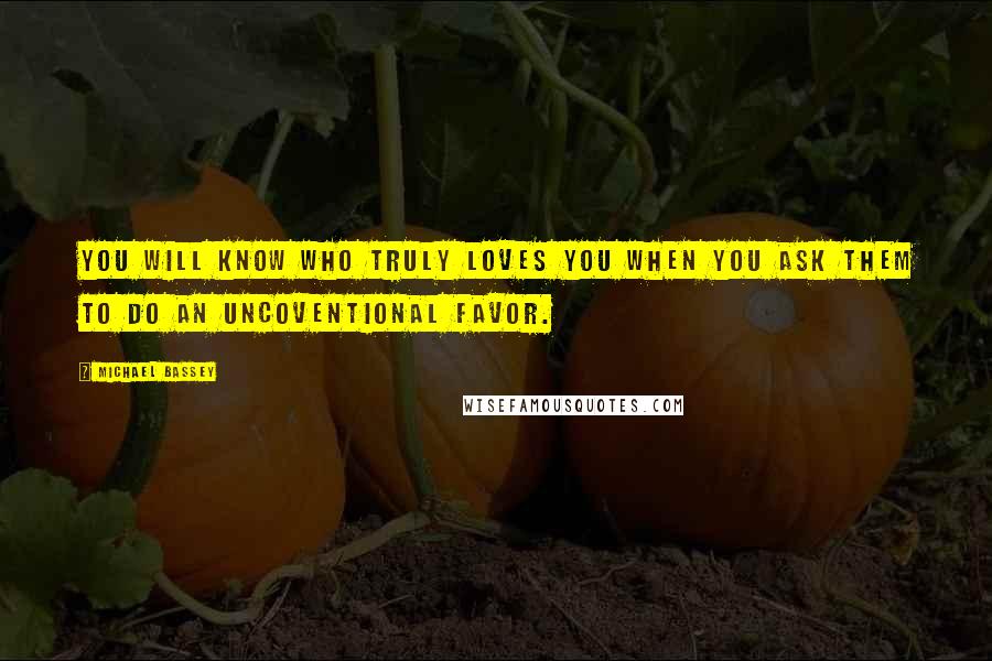 Michael Bassey Quotes: You will know who truly loves you when you ask them to do an uncoventional favor.