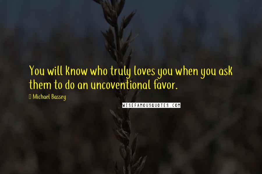 Michael Bassey Quotes: You will know who truly loves you when you ask them to do an uncoventional favor.