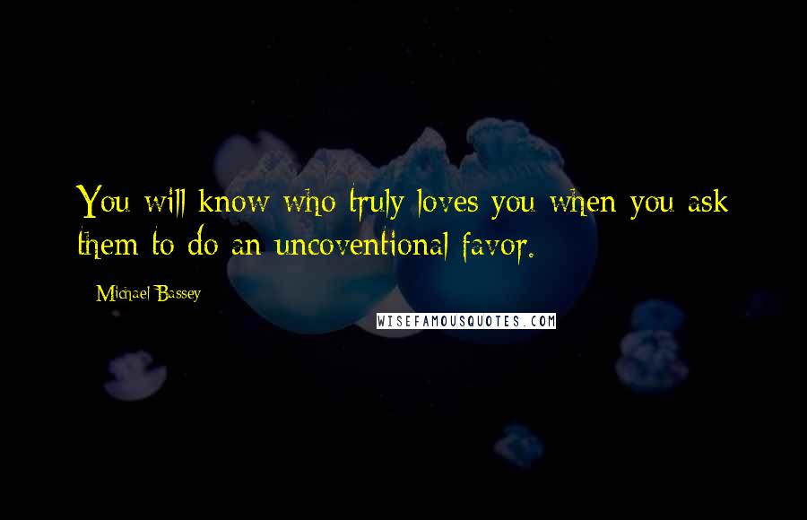 Michael Bassey Quotes: You will know who truly loves you when you ask them to do an uncoventional favor.