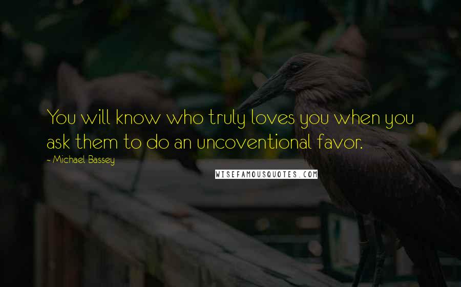 Michael Bassey Quotes: You will know who truly loves you when you ask them to do an uncoventional favor.