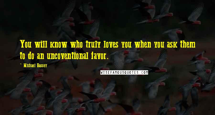Michael Bassey Quotes: You will know who truly loves you when you ask them to do an uncoventional favor.