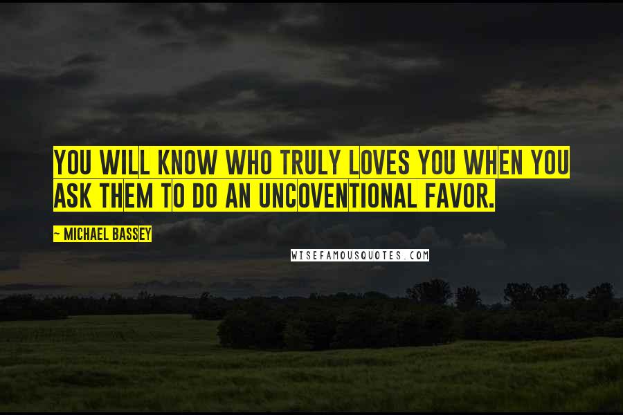 Michael Bassey Quotes: You will know who truly loves you when you ask them to do an uncoventional favor.