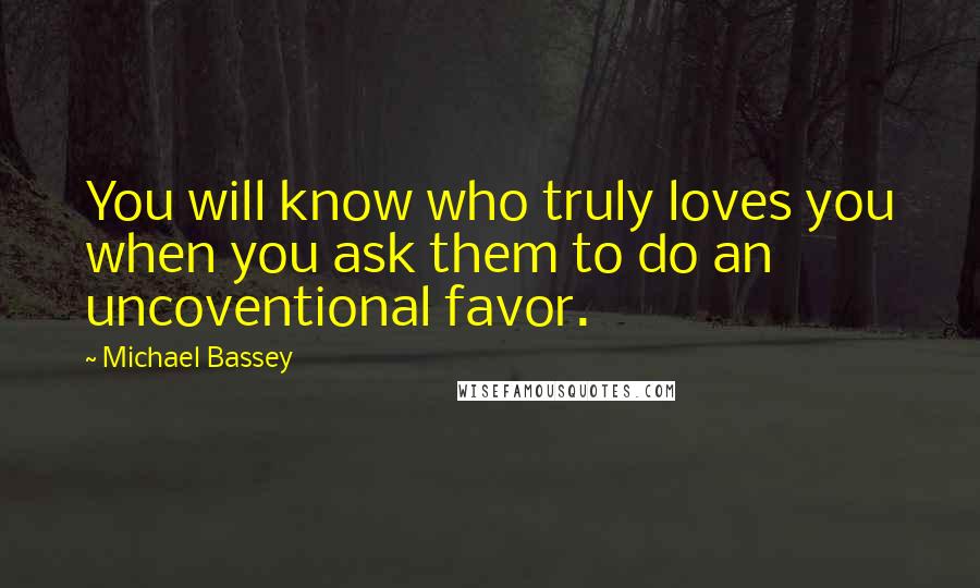 Michael Bassey Quotes: You will know who truly loves you when you ask them to do an uncoventional favor.