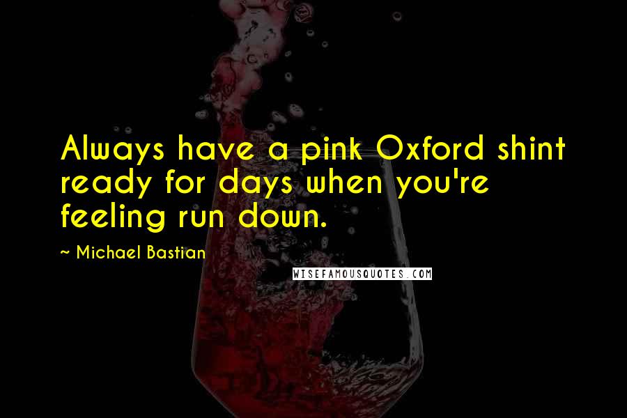 Michael Bastian Quotes: Always have a pink Oxford shint ready for days when you're feeling run down.