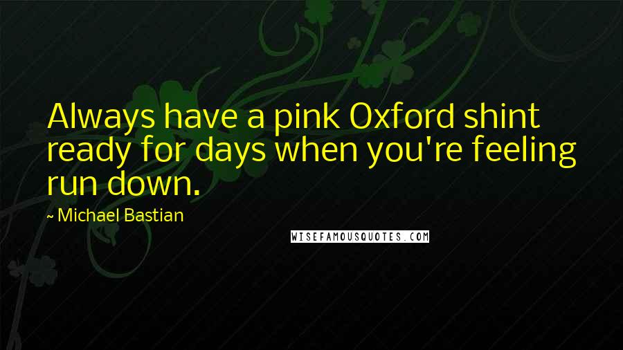 Michael Bastian Quotes: Always have a pink Oxford shint ready for days when you're feeling run down.