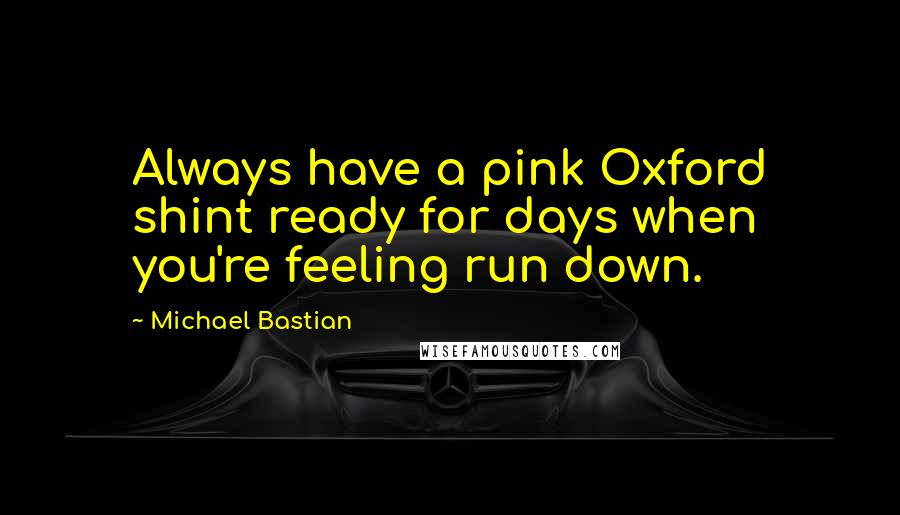 Michael Bastian Quotes: Always have a pink Oxford shint ready for days when you're feeling run down.