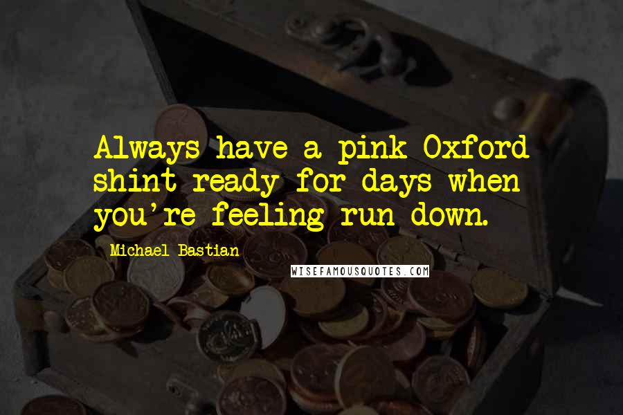 Michael Bastian Quotes: Always have a pink Oxford shint ready for days when you're feeling run down.