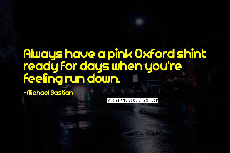 Michael Bastian Quotes: Always have a pink Oxford shint ready for days when you're feeling run down.