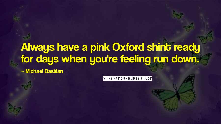 Michael Bastian Quotes: Always have a pink Oxford shint ready for days when you're feeling run down.