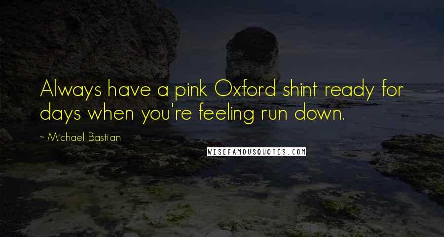 Michael Bastian Quotes: Always have a pink Oxford shint ready for days when you're feeling run down.
