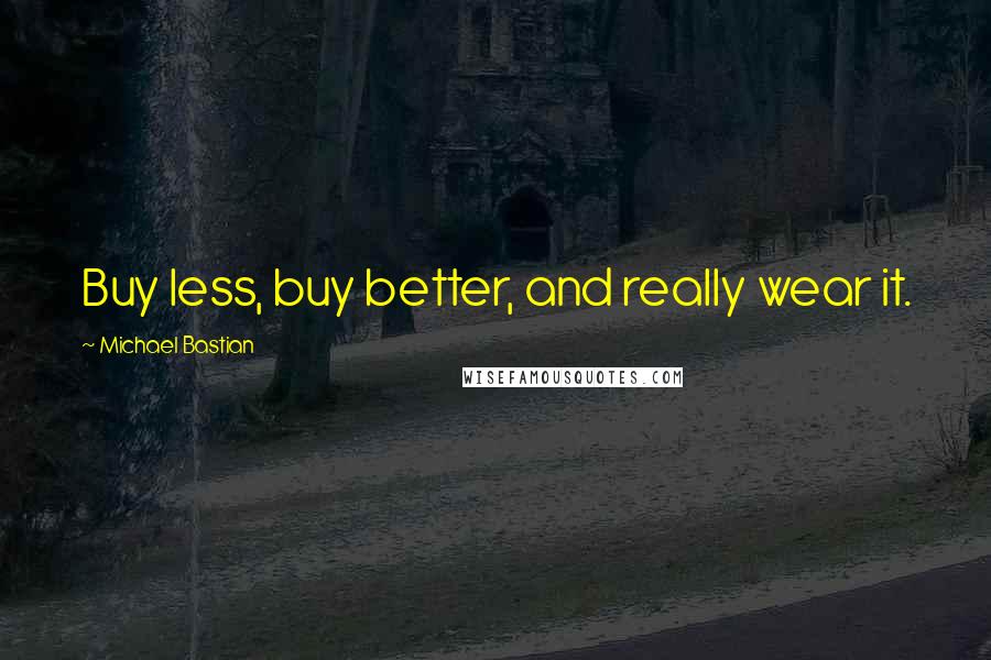 Michael Bastian Quotes: Buy less, buy better, and really wear it.