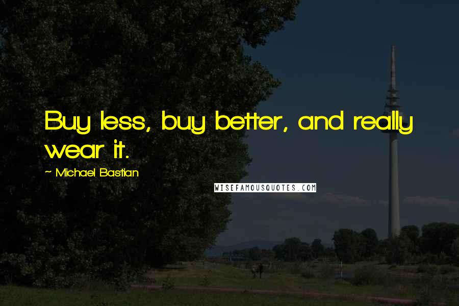 Michael Bastian Quotes: Buy less, buy better, and really wear it.