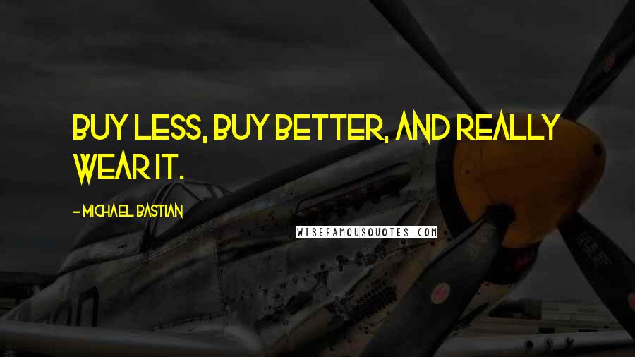 Michael Bastian Quotes: Buy less, buy better, and really wear it.