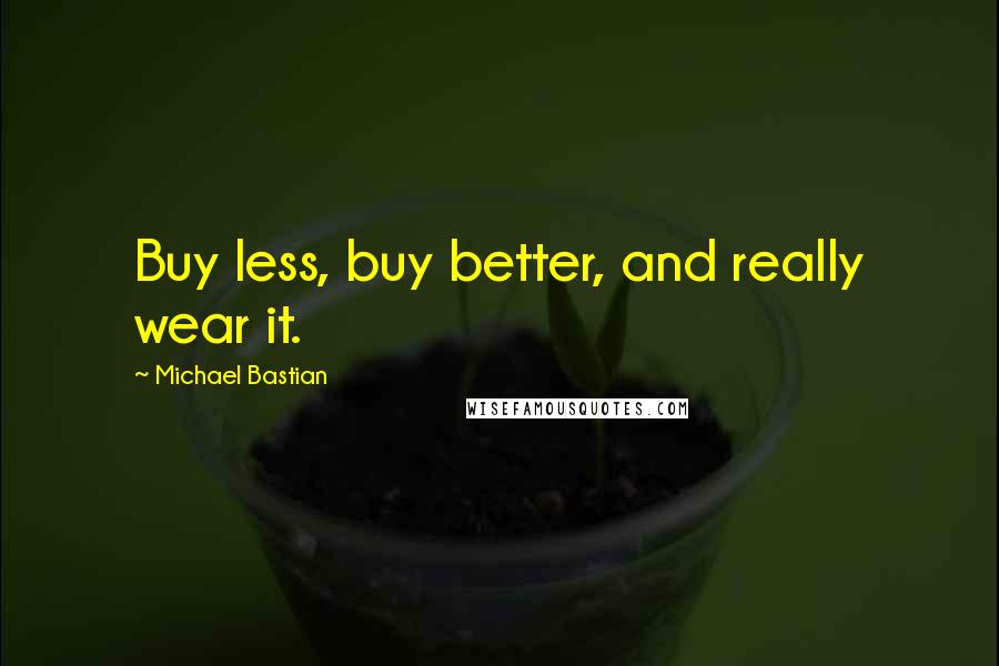 Michael Bastian Quotes: Buy less, buy better, and really wear it.