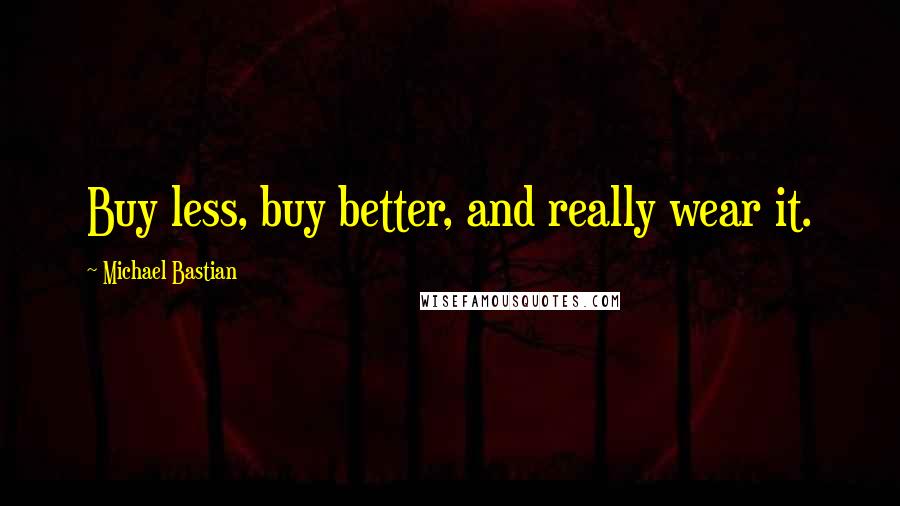 Michael Bastian Quotes: Buy less, buy better, and really wear it.