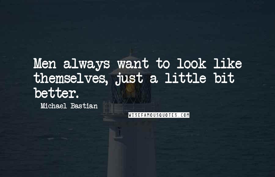 Michael Bastian Quotes: Men always want to look like themselves, just a little bit better.