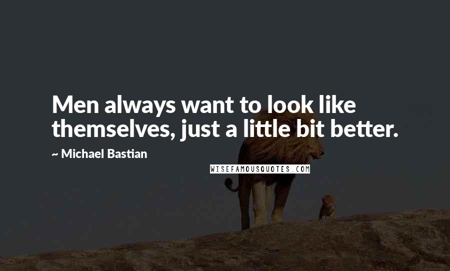 Michael Bastian Quotes: Men always want to look like themselves, just a little bit better.