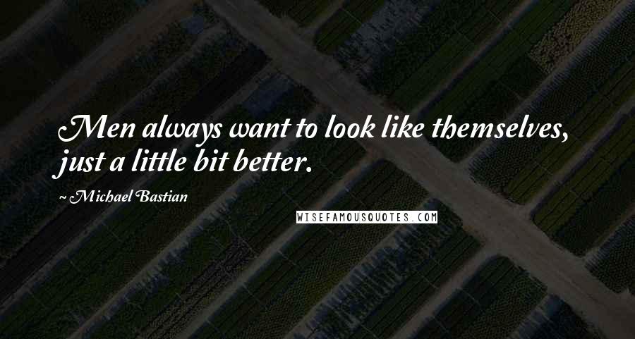 Michael Bastian Quotes: Men always want to look like themselves, just a little bit better.