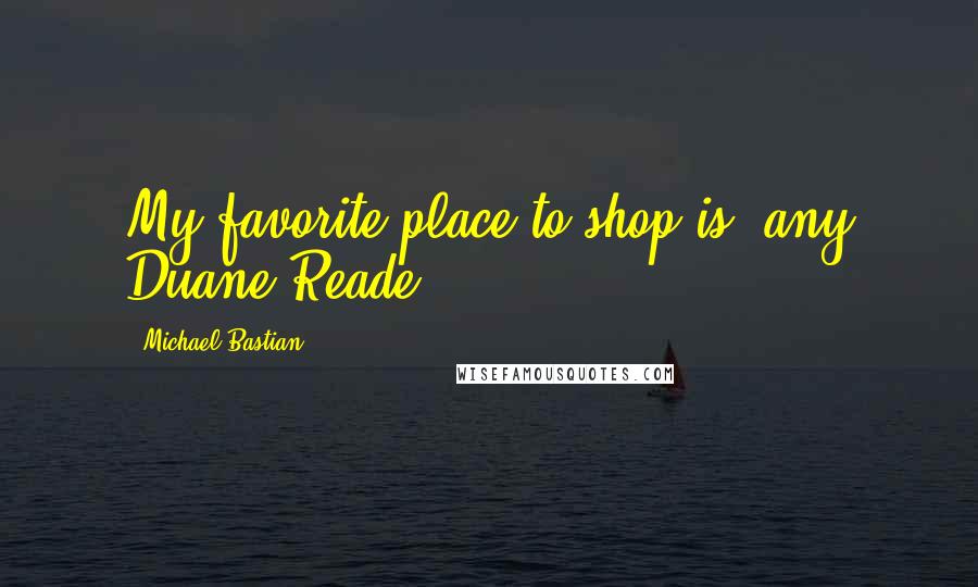 Michael Bastian Quotes: My favorite place to shop is: any Duane Reade.