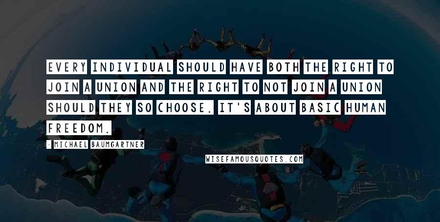 Michael Baumgartner Quotes: Every individual should have both the right to join a union and the right to not join a union should they so choose. It's about basic human freedom.