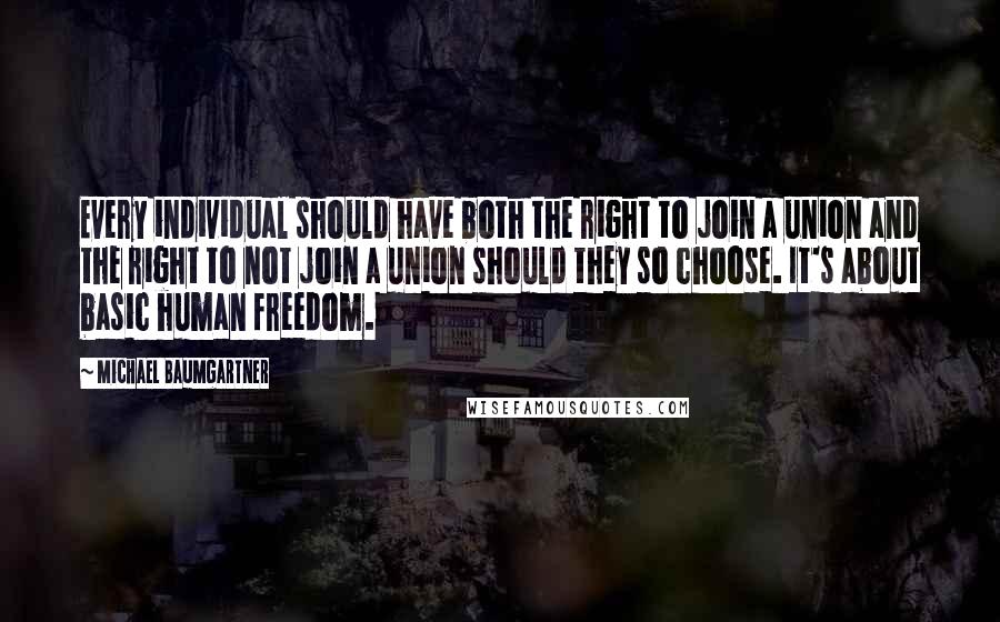Michael Baumgartner Quotes: Every individual should have both the right to join a union and the right to not join a union should they so choose. It's about basic human freedom.