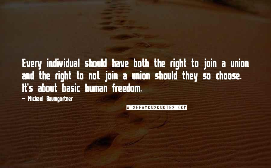 Michael Baumgartner Quotes: Every individual should have both the right to join a union and the right to not join a union should they so choose. It's about basic human freedom.