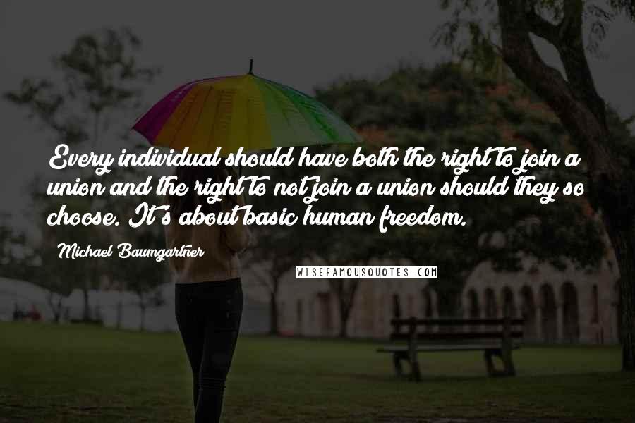 Michael Baumgartner Quotes: Every individual should have both the right to join a union and the right to not join a union should they so choose. It's about basic human freedom.